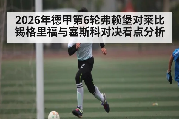 2026年德甲第6轮弗赖堡对莱比锡格里福与塞斯科对决看点分析